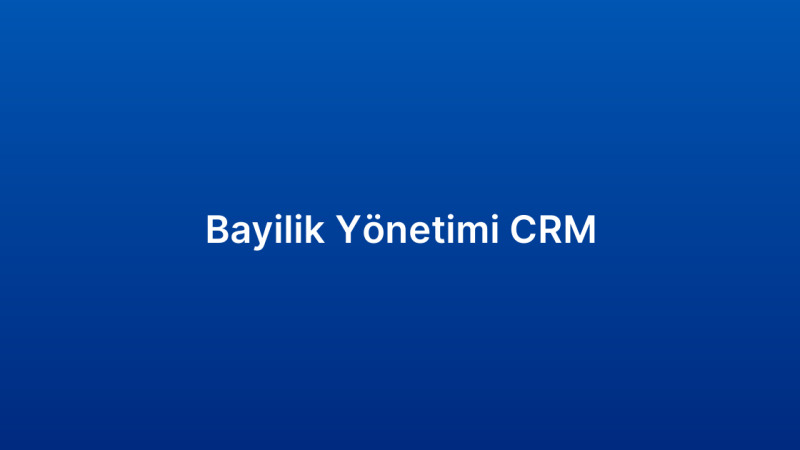 Bayilik Yönetimi CRM