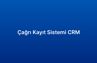 Çağrı Kayıt Sistemi CRM