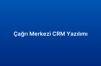 Çağrı Merkezi CRM Yazılımı