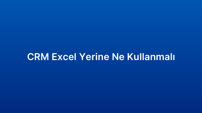 CRM Excel Yerine Ne Kullanmalı