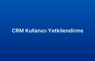 CRM Kullanıcı Yetkilendirme