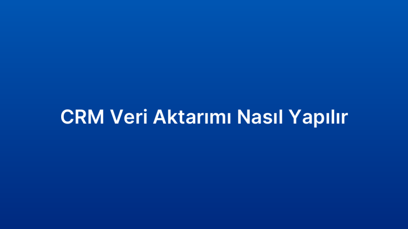 CRM Veri Aktarımı Nasıl Yapılır