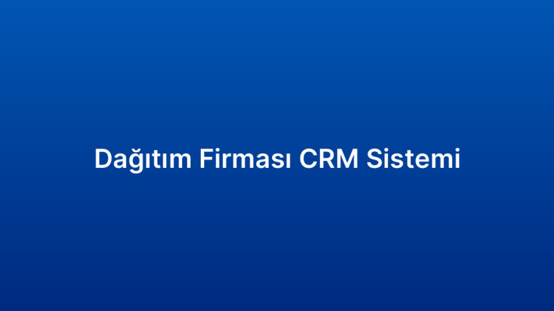 Dağıtım Firması CRM Sistemi