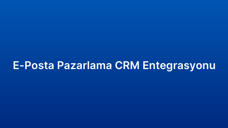 E-Posta Pazarlama CRM Entegrasyonu