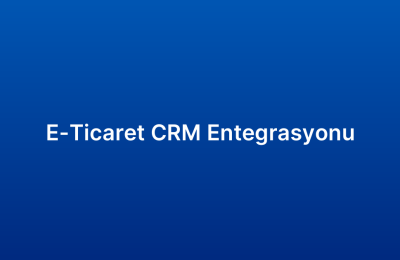 E-Ticaret CRM Entegrasyonu