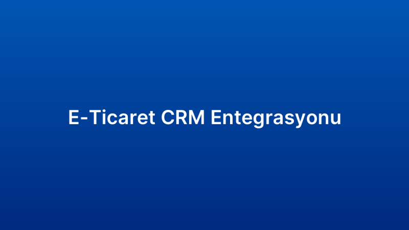 E-Ticaret CRM Entegrasyonu