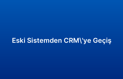 Eski Sistemden CRM’ye Geçiş