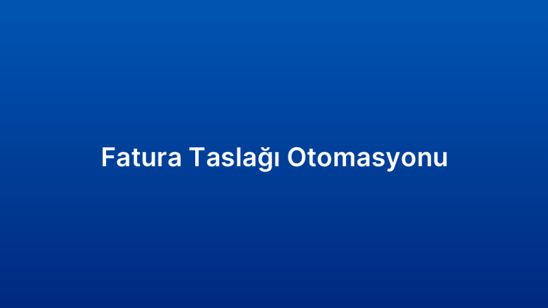 Fatura Taslağı Otomasyonu