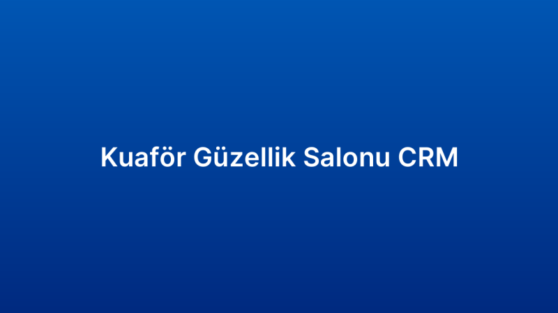 Kuaför Güzellik Salonu CRM