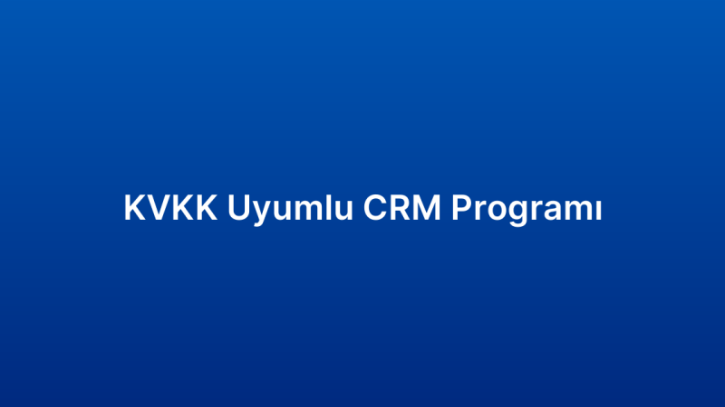 KVKK Uyumlu CRM Programı