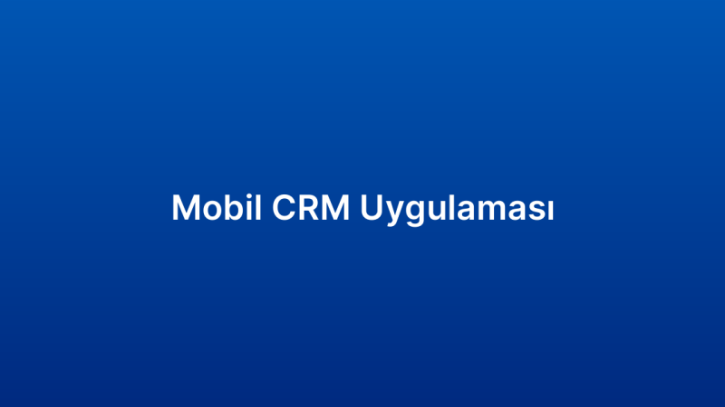Mobil CRM Uygulaması