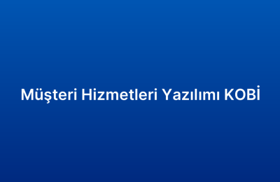 Müşteri Hizmetleri Yazılımı KOBİ