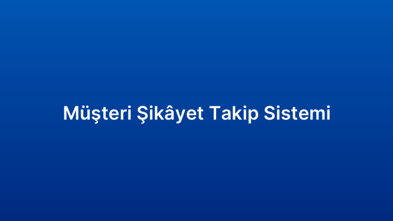 Müşteri Şikâyet Takip Sistemi