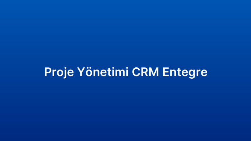 Proje Yönetimi CRM Entegre