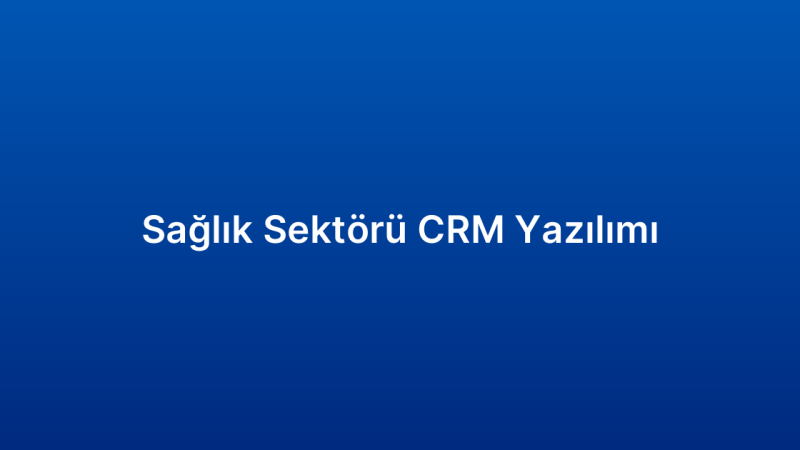Sağlık Sektörü CRM Yazılımı