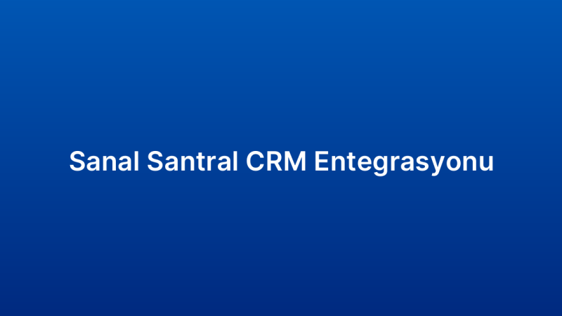 Sanal Santral CRM Entegrasyonu