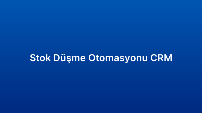Stok Düşme Otomasyonu CRM