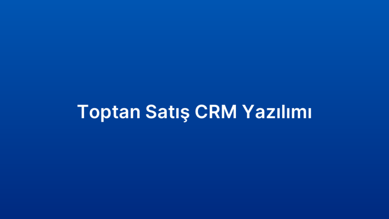 Toptan Satış CRM Yazılımı