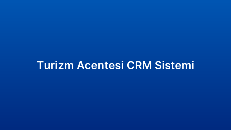Turizm Acentesi CRM Sistemi