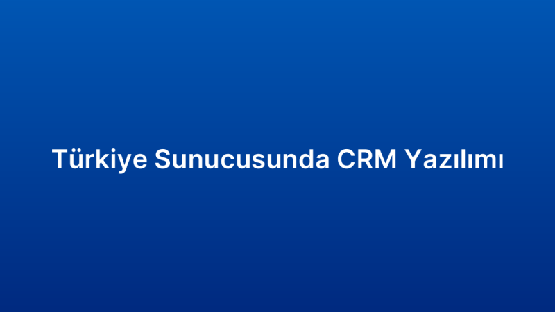 Türkiye Sunucusunda CRM Yazılımı