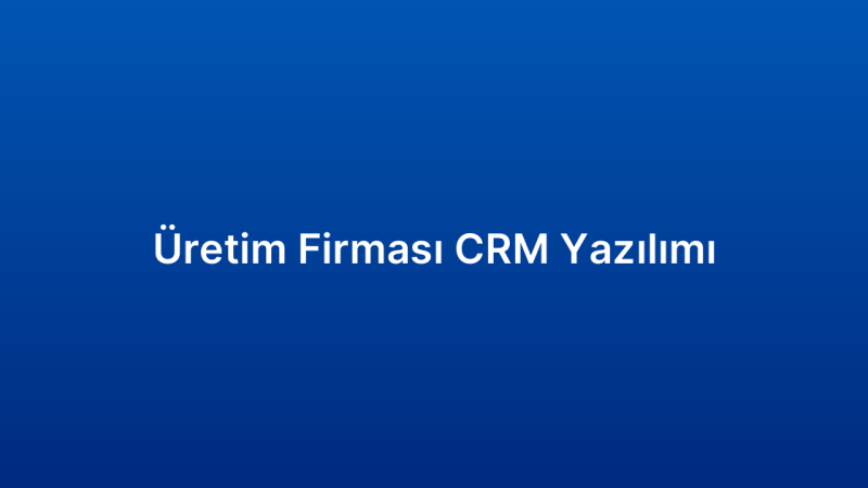 Üretim Firması CRM Yazılımı