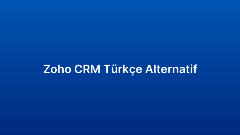 Zoho CRM Türkçe Alternatif
