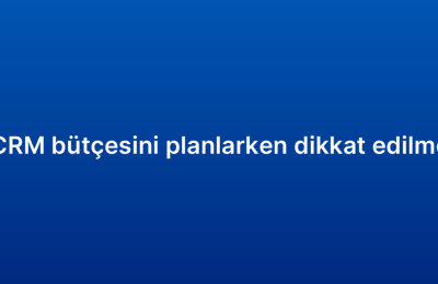 Bulut tabanlı CRM bütçesini planlarken dikkat edilmesi gerekenler