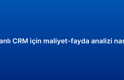Bulut tabanlı CRM için maliyet-fayda analizi nasıl yapılır?