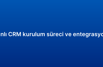 Bulut tabanlı CRM kurulum süreci ve entegrasyon adımları