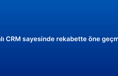 Bulut tabanlı CRM sayesinde rekabette öne geçmenin yolları