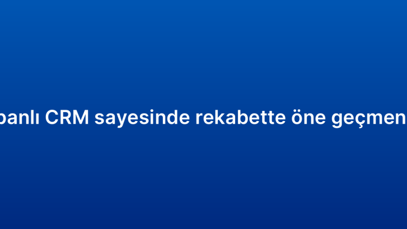 Bulut tabanlı CRM sayesinde rekabette öne geçmenin yolları