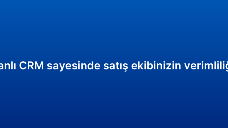 Bulut tabanlı CRM sayesinde satış ekibinizin verimliliğini artırın