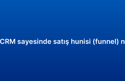 Bulut tabanlı CRM sayesinde satış hunisi (funnel) nasıl yönetilir?