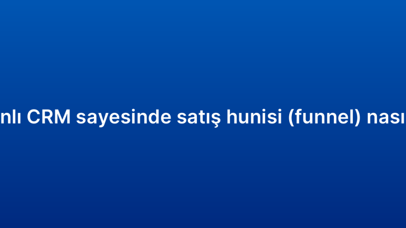 Bulut tabanlı CRM sayesinde satış hunisi (funnel) nasıl yönetilir?
