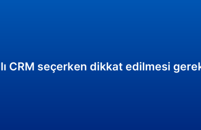 Bulut tabanlı CRM seçerken dikkat edilmesi gereken kriterler