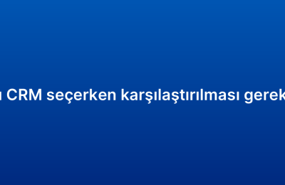 Bulut tabanlı CRM seçerken karşılaştırılması gereken özellikler