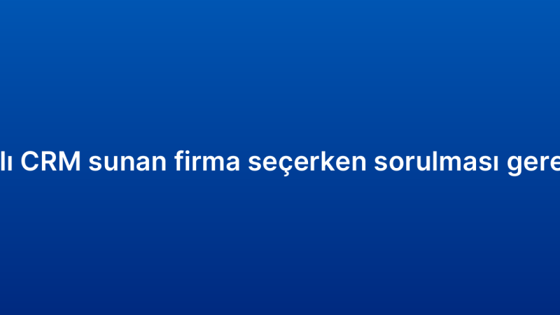 Bulut tabanlı CRM sunan firma seçerken sorulması gereken sorular