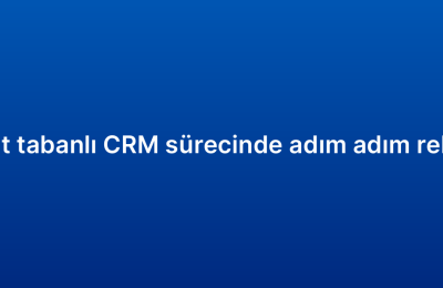 Bulut tabanlı CRM sürecinde adım adım rehber