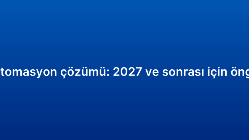 CRM otomasyon çözümü: 2027 ve sonrası için öngörüler