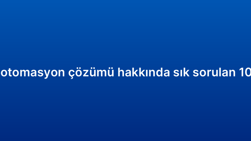 CRM otomasyon çözümü hakkında sık sorulan 10 soru