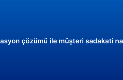CRM otomasyon çözümü ile müşteri sadakati nasıl artırılır?