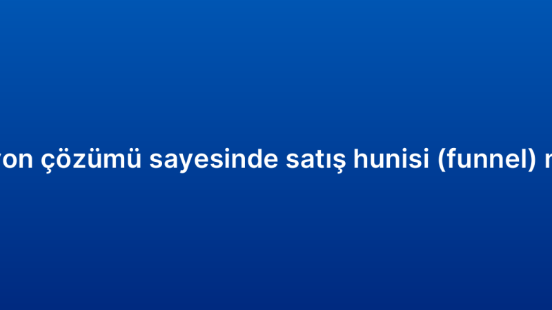 CRM otomasyon çözümü sayesinde satış hunisi (funnel) nasıl yönetilir?