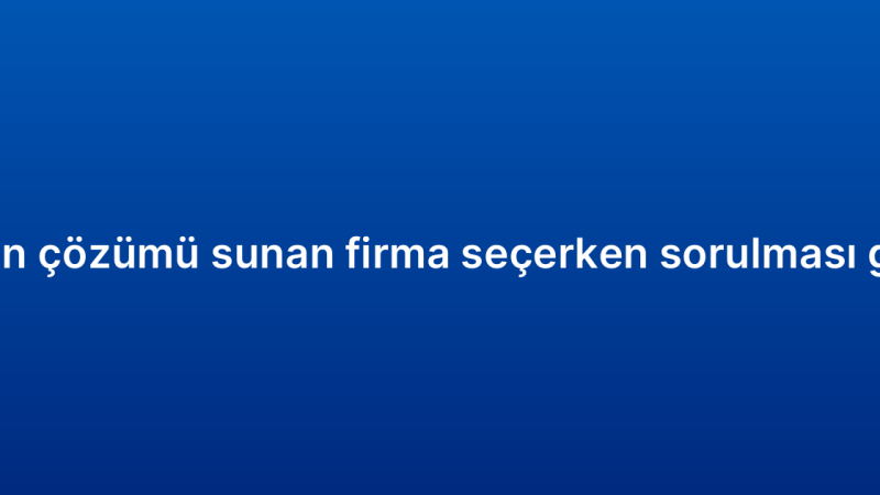 CRM otomasyon çözümü sunan firma seçerken sorulması gereken sorular