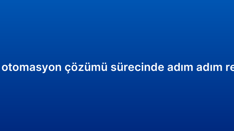 CRM otomasyon çözümü sürecinde adım adım rehber