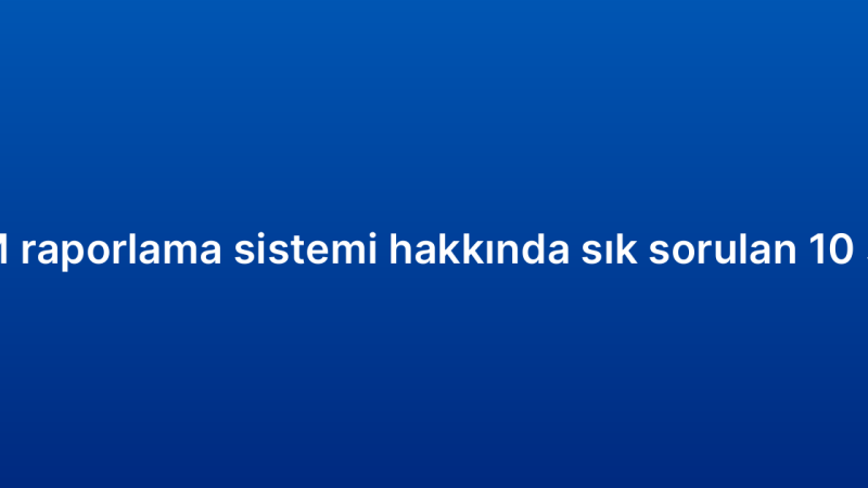 CRM raporlama sistemi hakkında sık sorulan 10 soru