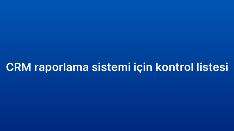 CRM raporlama sistemi için kontrol listesi