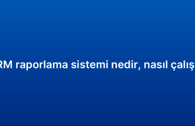 CRM raporlama sistemi nedir, nasıl çalışır?