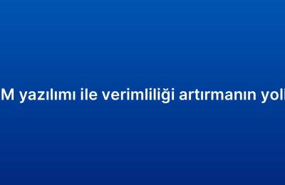 CRM yazılımı ile verimliliği artırmanın yolları