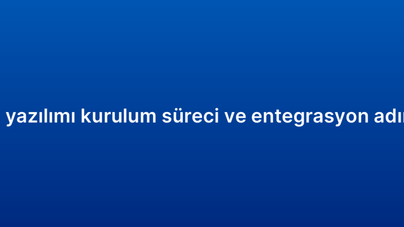 CRM yazılımı kurulum süreci ve entegrasyon adımları