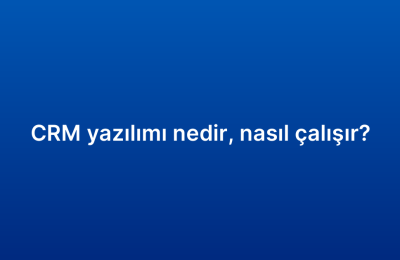 CRM yazılımı nedir, nasıl çalışır?